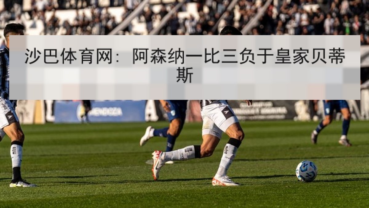 沙巴体育网: 阿森纳一比三负于皇家贝蒂斯