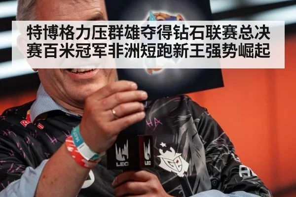 特博格力压群雄夺得钻石联赛总决赛百米冠军非洲短跑新王强势崛起