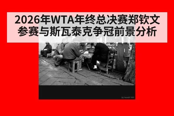 2026年WTA年终总决赛郑钦文参赛与斯瓦泰克争冠前景分析