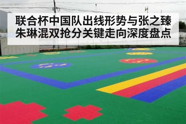 联合杯中国队出线形势与张之臻朱琳混双抢分关键走向深度盘点